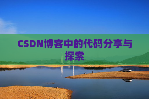 CSDN博客中的代码分享与探索 CSDN博客中的代码分享与探索